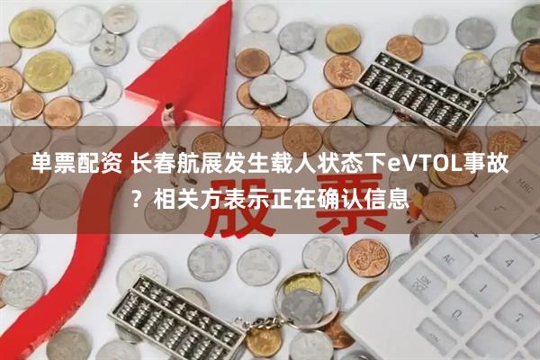 单票配资 长春航展发生载人状态下eVTOL事故？相关方表示正在确认信息