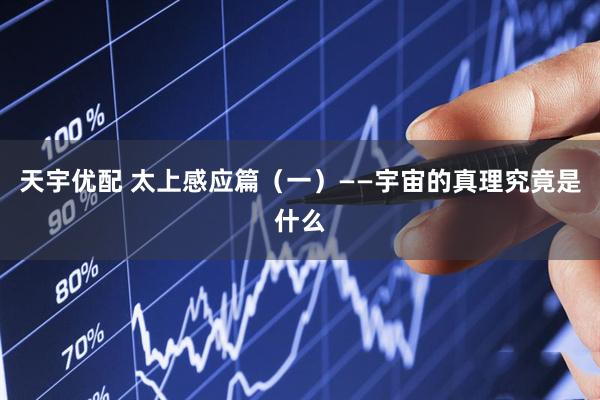 天宇优配 太上感应篇(一)——宇宙的真理究竟是什么