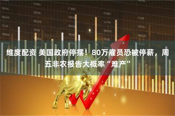 维度配资 美国政府停摆!80万雇员恐被停薪,周五非农报告大概率“难产”