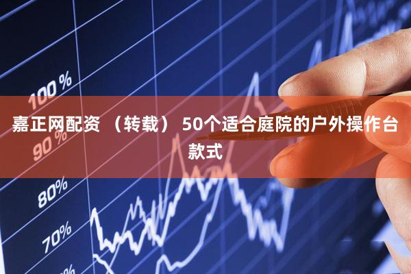 嘉正网配资 (转载) 50个适合庭院的户外操作台款式