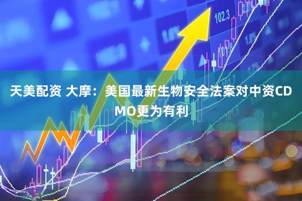 天美配资 大摩:美国最新生物安全法案对中资CDMO更为有利